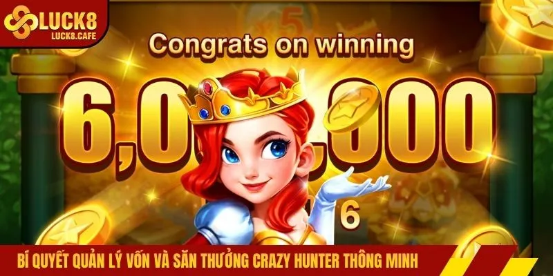 Bí quyết quản lý vốn và săn thưởng Crazy Hunter thông minh