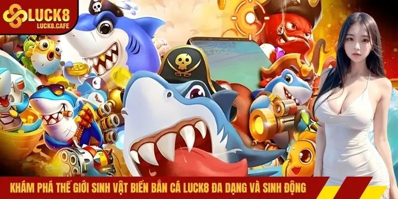 Khám phá thế giới sinh vật biển bắn cá LUCK8 đa dạng và sinh động